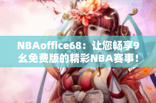 NBAoffice68：让您畅享9幺免费版的精彩NBA赛事！