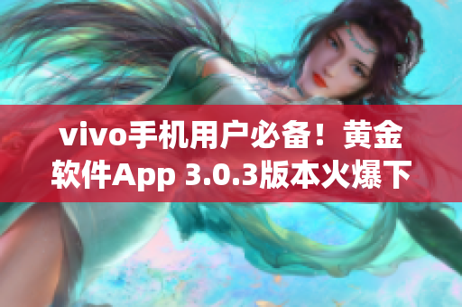 vivo手机用户必备！黄金软件App 3.0.3版本火爆下载进行中