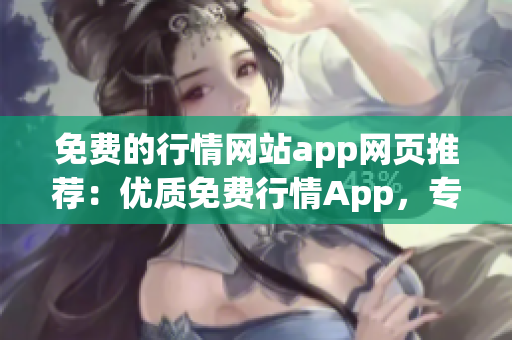 免费的行情网站app网页推荐：优质免费行情App，专业数据实时推送