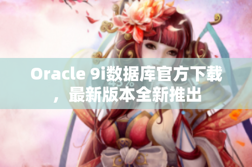 Oracle 9i数据库官方下载，最新版本全新推出