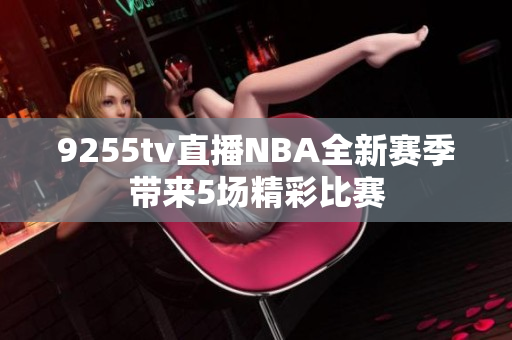 9255tv直播NBA全新赛季带来5场精彩比赛