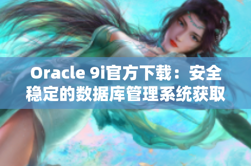 Oracle 9i官方下载：安全稳定的数据库管理系统获取指南