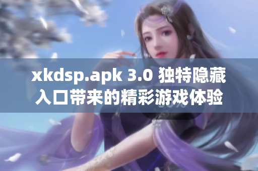 xkdsp.apk 3.0 独特隐藏入口带来的精彩游戏体验