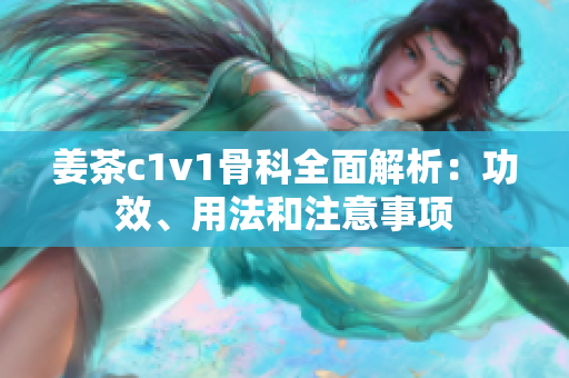 姜茶c1v1骨科全面解析：功效、用法和注意事项