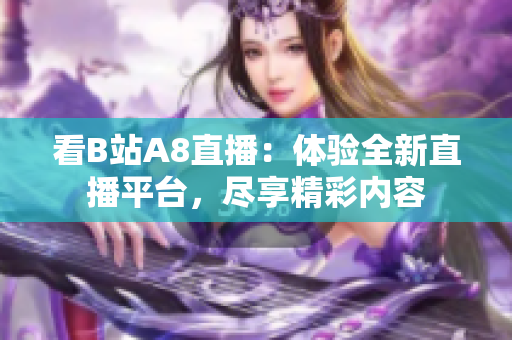 看B站A8直播：体验全新直播平台，尽享精彩内容