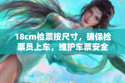 18cm检票按尺寸，确保检票员上车，维护车票安全