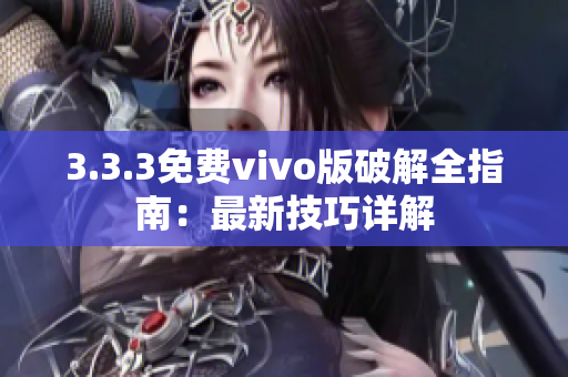 3.3.3免费vivo版破解全指南：最新技巧详解