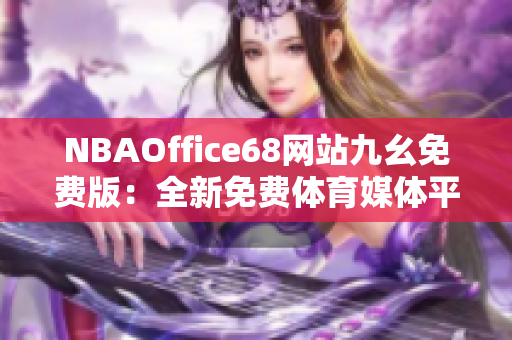 NBAOffice68网站九幺免费版：全新免费体育媒体平台发布