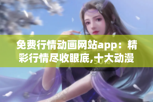 免费行情动画网站app：精彩行情尽收眼底,十大动漫互动app分享