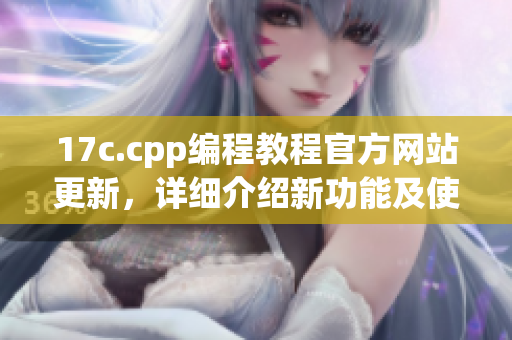 17c.cpp编程教程官方网站更新，详细介绍新功能及使用方法