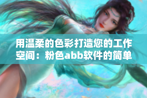 用温柔的色彩打造您的工作空间：粉色abb软件的简单安装指南