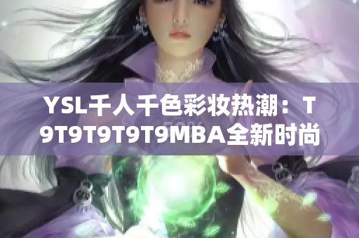 YSL千人千色彩妆热潮：T9T9T9T9T9MBA全新时尚启示录