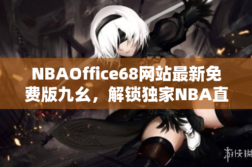 NBAOffice68网站最新免费版九幺，解锁独家NBA直播和赛事内容