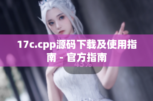 17c.cpp源码下载及使用指南 - 官方指南