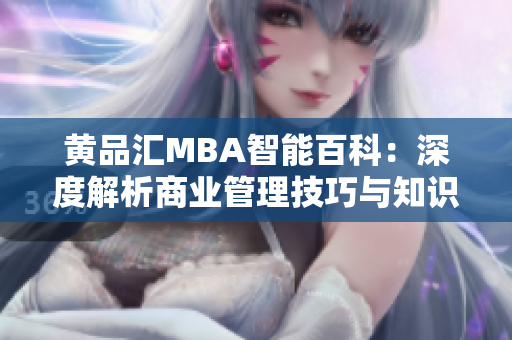 黄品汇MBA智能百科：深度解析商业管理技巧与知识，助力您职业发展