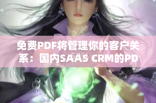 免费PDF将管理你的客户关系：国内SAAS CRM的PDF工具提供商