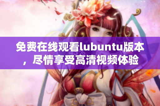 免费在线观看lubuntu版本，尽情享受高清视频体验