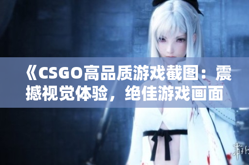 《CSGO高品质游戏截图：震撼视觉体验，绝佳游戏画面尽收眼底》