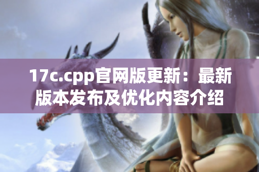 17c.cpp官网版更新：最新版本发布及优化内容介绍