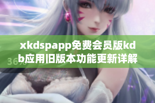 xkdspapp免费会员版kdb应用旧版本功能更新详解