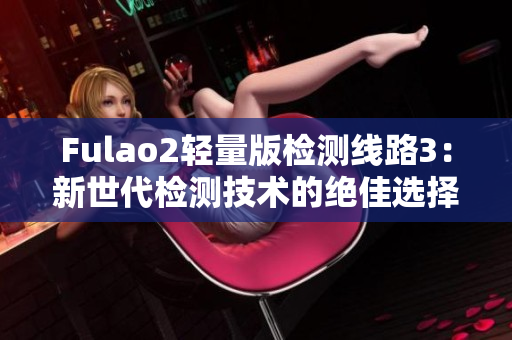 Fulao2轻量版检测线路3：新世代检测技术的绝佳选择