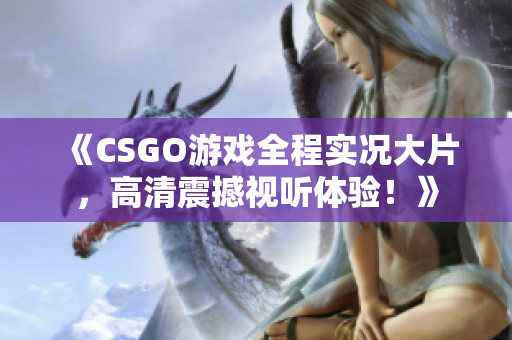 《CSGO游戏全程实况大片，高清震撼视听体验！》