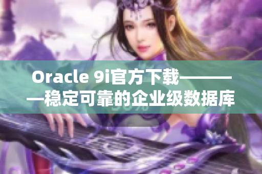 Oracle 9i官方下载————稳定可靠的企业级数据库软件