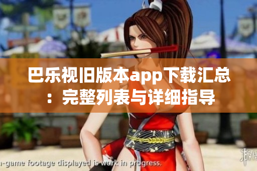 巴乐视旧版本app下载汇总：完整列表与详细指导