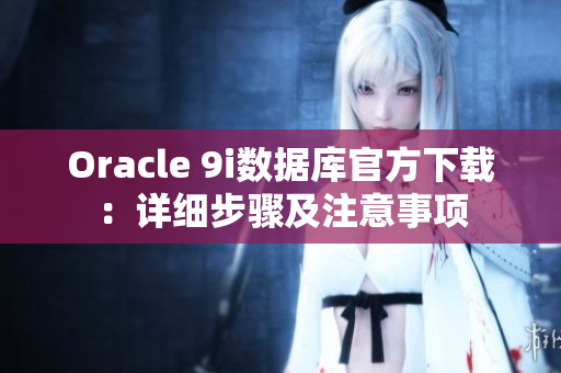 Oracle 9i数据库官方下载：详细步骤及注意事项