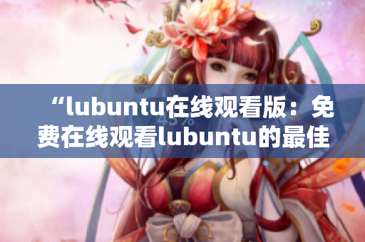 “lubuntu在线观看版：免费在线观看lubuntu的最佳途径”