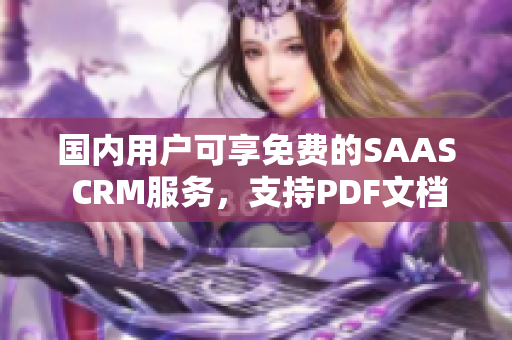 国内用户可享免费的SAAS CRM服务，支持PDF文档功能