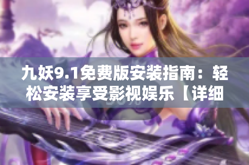 九妖9.1免费版安装指南：轻松安装享受影视娱乐【详细教程】