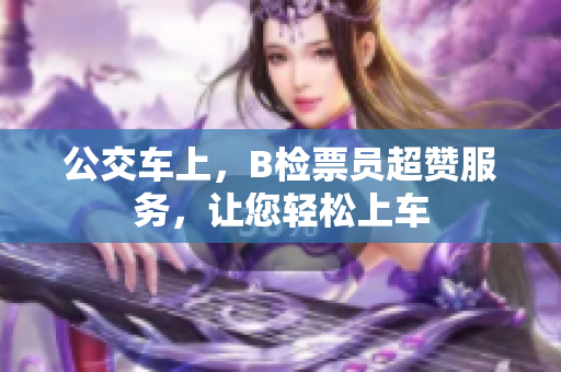 公交车上，B检票员超赞服务，让您轻松上车