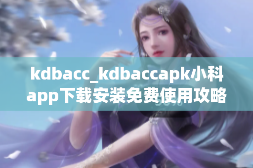 kdbacc_kdbaccapk小科app下载安装免费使用攻略分享