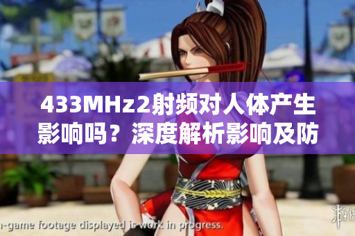 433MHz2射频对人体产生影响吗？深度解析影响及防护措施