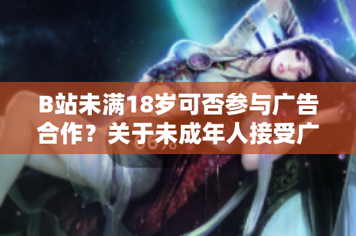 B站未满18岁可否参与广告合作？关于未成年人接受广告的讨论