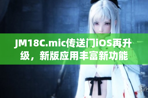 JM18C.mic传送门iOS再升级，新版应用丰富新功能