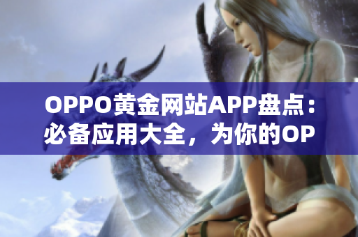 OPPO黄金网站APP盘点：必备应用大全，为你的OPPO手机增添更多精彩功能