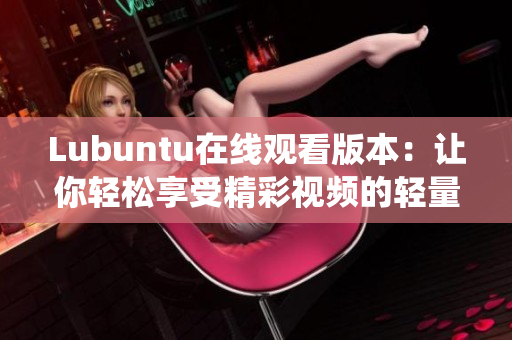 Lubuntu在线观看版本：让你轻松享受精彩视频的轻量Linux操作系统