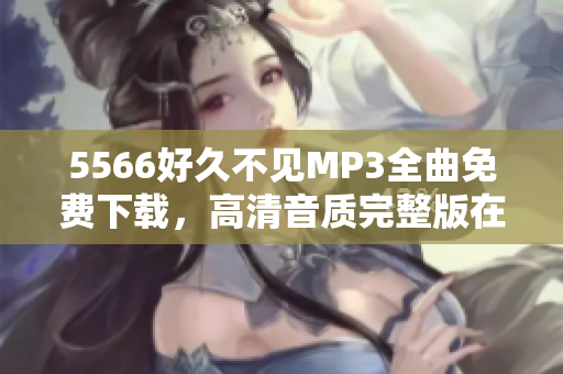 5566好久不见MP3全曲免费下载，高清音质完整版在线试听，流行经典歌曲免费收听