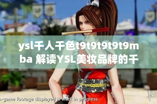 ysl千人千色t9t9t9t9t9mba 解读YSL美妆品牌的千变万化，打造独特个性