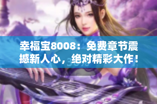 幸福宝8008：免费章节震撼新人心，绝对精彩大作！