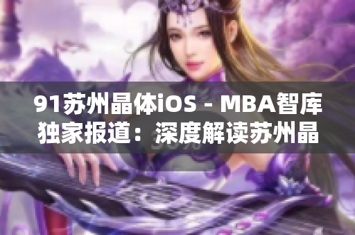 91苏州晶体iOS - MBA智库独家报道：深度解读苏州晶体iOS技术创新成果