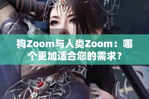 狗Zoom与人类Zoom：哪个更加适合您的需求？