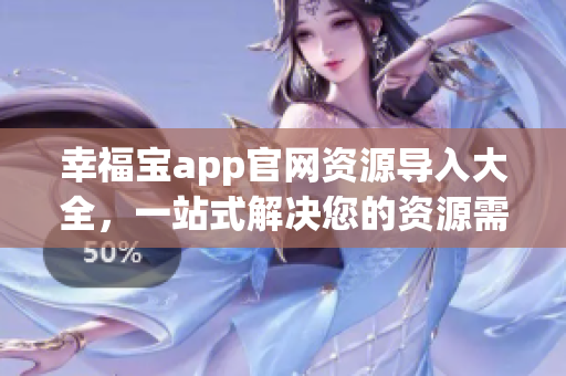 幸福宝app官网资源导入大全，一站式解决您的资源需求