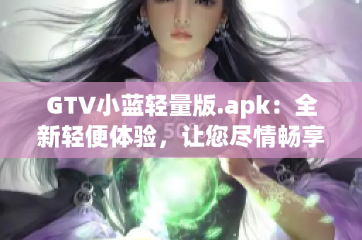 GTV小蓝轻量版.apk：全新轻便体验，让您尽情畅享