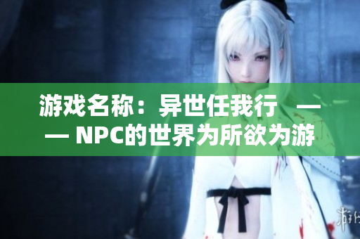 游戏名称：异世任我行   —— NPC的世界为所欲为游戏汉化