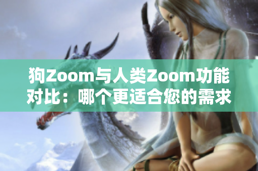 狗Zoom与人类Zoom功能对比：哪个更适合您的需求？