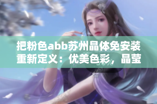 把粉色abb苏州晶体免安装重新定义：优美色彩，晶莹剔透，无需复杂安装