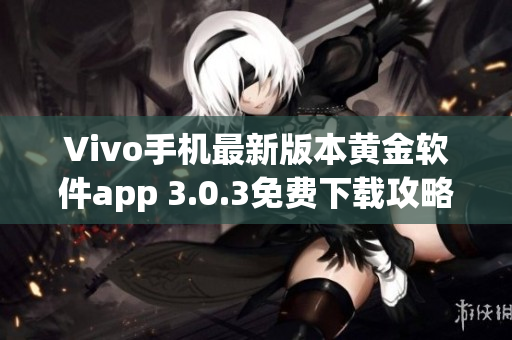 Vivo手机最新版本黄金软件app 3.0.3免费下载攻略